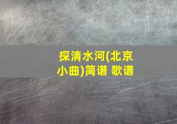 探清水河(北京小曲)简谱 歌谱